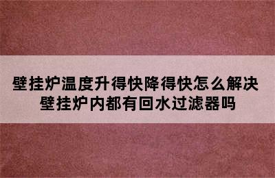 壁挂炉温度升得快降得快怎么解决 壁挂炉内都有回水过滤器吗